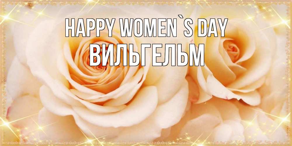 Greetings card с именем, Вильгельм happy women`s day новые открытки для мамы на 8 марта Greetings with text for free download 